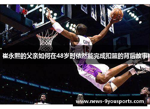 崔永熙的父亲如何在48岁时依然能完成扣篮的背后故事