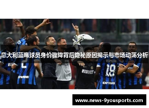 意大利蓝鹰球员身价骤降背后隐秘原因揭示与市场动荡分析