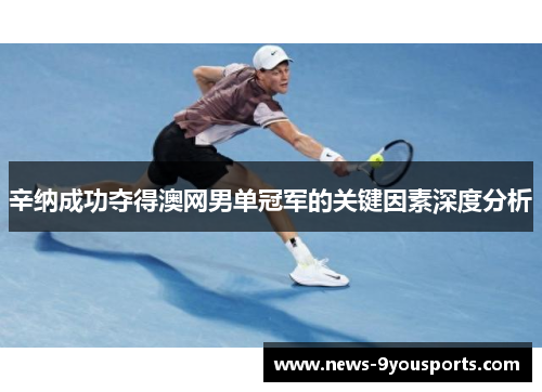 辛纳成功夺得澳网男单冠军的关键因素深度分析