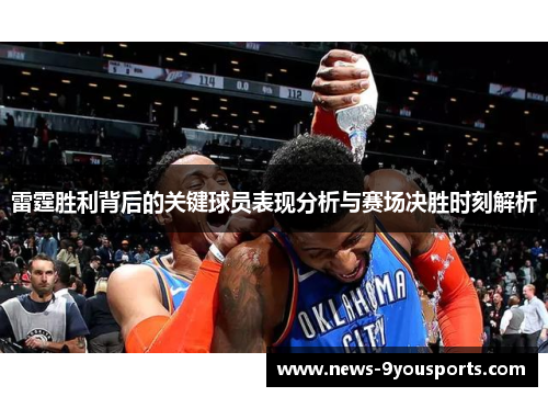 雷霆胜利背后的关键球员表现分析与赛场决胜时刻解析