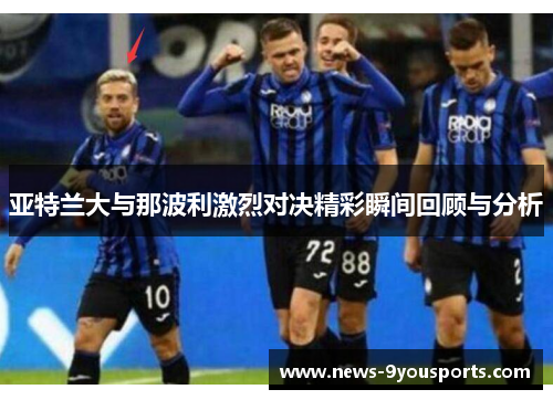 亚特兰大与那波利激烈对决精彩瞬间回顾与分析