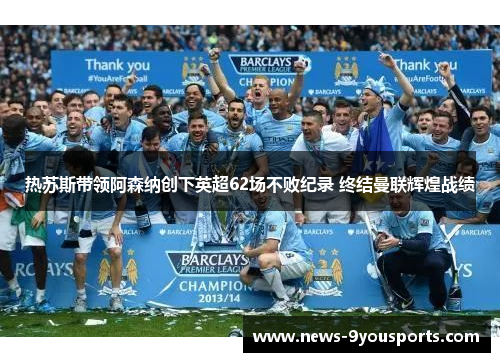 热苏斯带领阿森纳创下英超62场不败纪录 终结曼联辉煌战绩