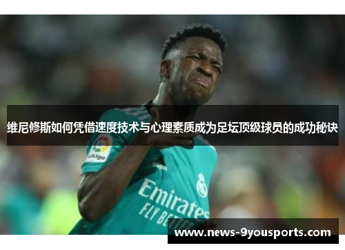 维尼修斯如何凭借速度技术与心理素质成为足坛顶级球员的成功秘诀