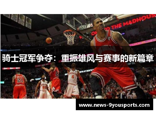 骑士冠军争夺：重振雄风与赛事的新篇章