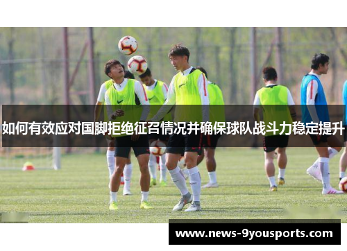 如何有效应对国脚拒绝征召情况并确保球队战斗力稳定提升