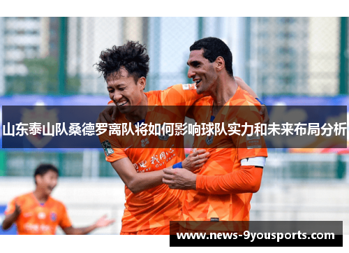 山东泰山队桑德罗离队将如何影响球队实力和未来布局分析