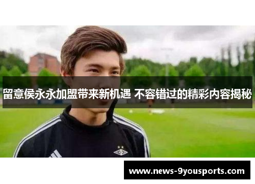 留意侯永永加盟带来新机遇 不容错过的精彩内容揭秘