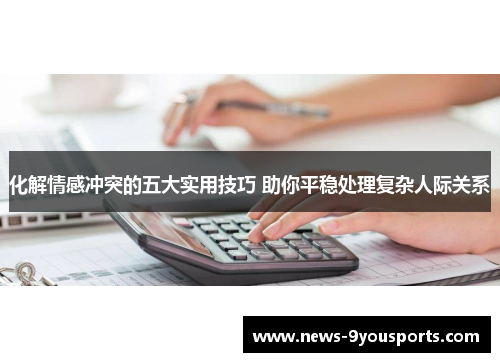 化解情感冲突的五大实用技巧 助你平稳处理复杂人际关系