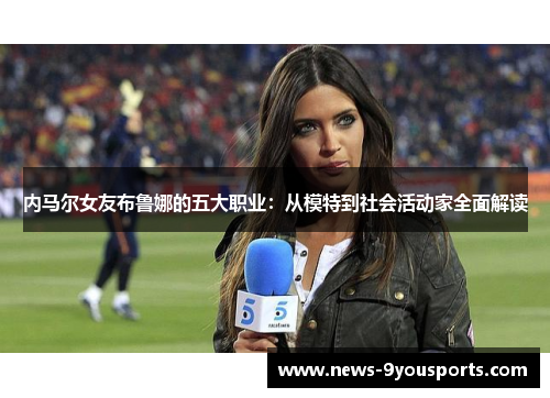 内马尔女友布鲁娜的五大职业：从模特到社会活动家全面解读