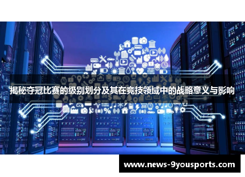 揭秘夺冠比赛的级别划分及其在竞技领域中的战略意义与影响
