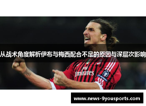从战术角度解析伊布与梅西配合不足的原因与深层次影响