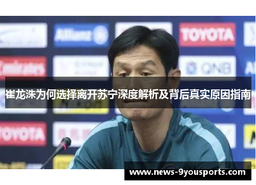 崔龙洙为何选择离开苏宁深度解析及背后真实原因指南 崔龙洙为何选择离开苏宁深度解析及背后真实原因指南