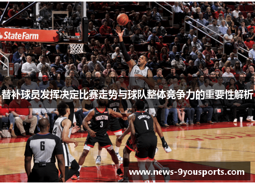 替补球员发挥决定比赛走势与球队整体竞争力的重要性解析 替补球员发挥决定比赛走势与球队整体竞争力的重要性解析