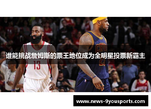 谁能挑战詹姆斯的票王地位成为全明星投票新霸主 谁能挑战詹姆斯的票王地位成为全明星投票新霸主