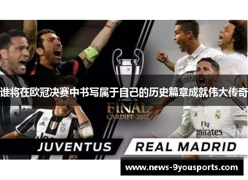 谁将在欧冠决赛中书写属于自己的历史篇章成就伟大传奇