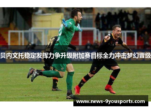 贝内文托稳定发挥力争升级附加赛目标全力冲击梦幻晋级