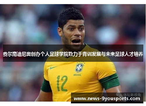 费尔南迪尼奥创办个人足球学院致力于青训发展与未来足球人才培养