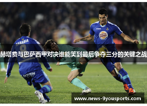 赫塔费与巴萨西甲对决谁能笑到最后争夺三分的关键之战 赫塔费与巴萨西甲对决谁能笑到最后争夺三分的关键之战