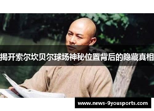 揭开索尔坎贝尔球场神秘位置背后的隐藏真相