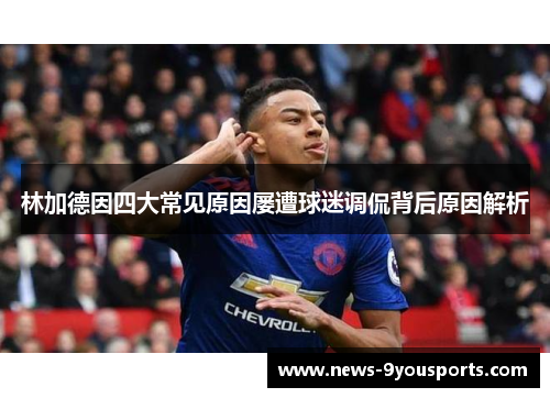 林加德因四大常见原因屡遭球迷调侃背后原因解析