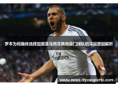 罗本为何最终选择加盟皇马而非其他豪门球队的深层原因解析