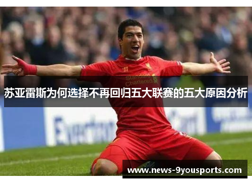 苏亚雷斯为何选择不再回归五大联赛的五大原因分析