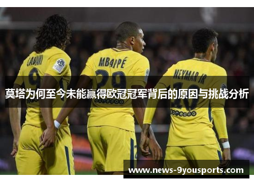 莫塔为何至今未能赢得欧冠冠军背后的原因与挑战分析