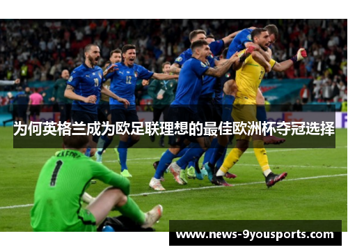 为何英格兰成为欧足联理想的最佳欧洲杯夺冠选择 为何英格兰成为欧足联理想的最佳欧洲杯夺冠选择